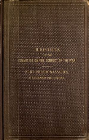 [Gutenberg 41787] • Reports of the Committee on the Conduct of the War / Fort Pillow Massacre. Returned Prisoners.